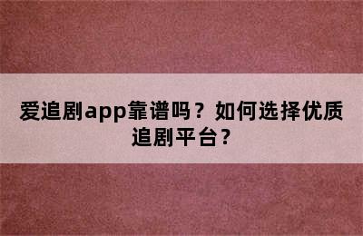 爱追剧app靠谱吗？如何选择优质追剧平台？