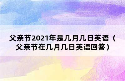 父亲节2021年是几月几日英语（父亲节在几月几日英语回答）