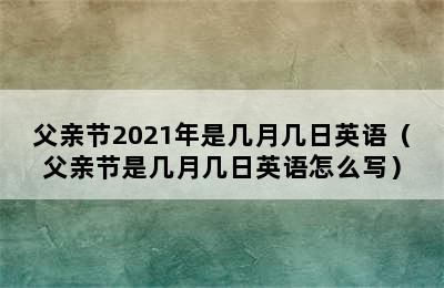 父亲节2021年是几月几日英语（父亲节是几月几日英语怎么写）