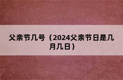 父亲节几号（2024父亲节日是几月几日）