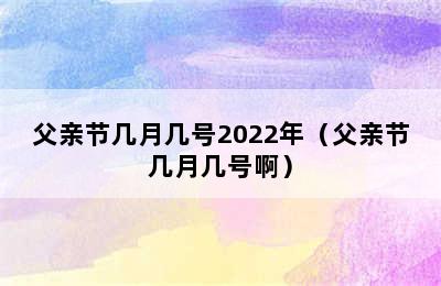 父亲节几月几号2022年（父亲节几月几号啊）