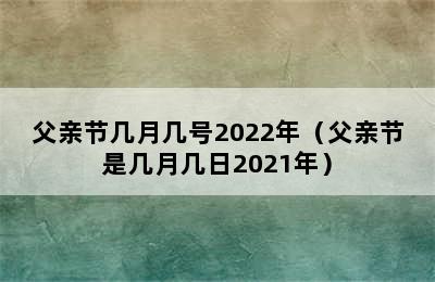 父亲节几月几号2022年（父亲节是几月几日2021年）