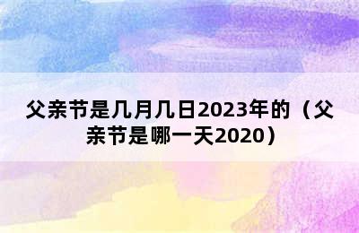 父亲节是几月几日2023年的（父亲节是哪一天2020）