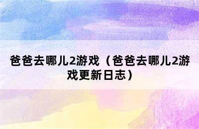 爸爸去哪儿2游戏（爸爸去哪儿2游戏更新日志）