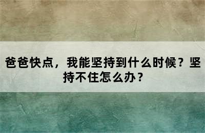 爸爸快点，我能坚持到什么时候？坚持不住怎么办？