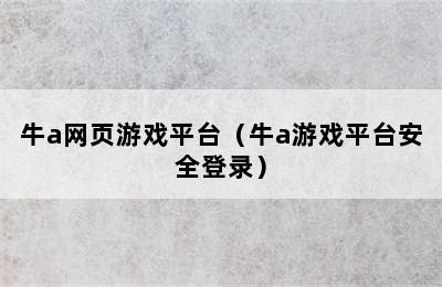 牛a网页游戏平台（牛a游戏平台安全登录）