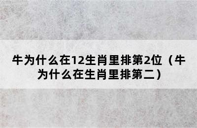 牛为什么在12生肖里排第2位（牛为什么在生肖里排第二）