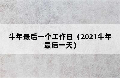 牛年最后一个工作日（2021牛年最后一天）