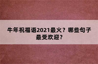 牛年祝福语2021最火？哪些句子最受欢迎？