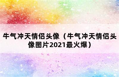 牛气冲天情侣头像（牛气冲天情侣头像图片2021最火爆）