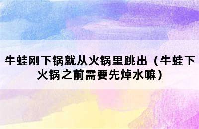 牛蛙刚下锅就从火锅里跳出（牛蛙下火锅之前需要先焯水嘛）