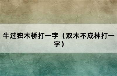 牛过独木桥打一字（双木不成林打一字）