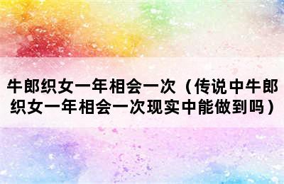 牛郎织女一年相会一次（传说中牛郎织女一年相会一次现实中能做到吗）