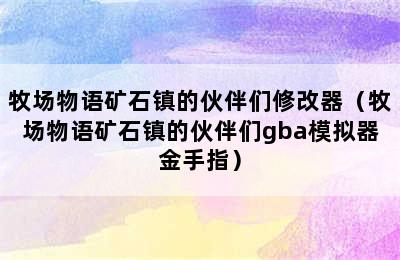 牧场物语矿石镇的伙伴们修改器（牧场物语矿石镇的伙伴们gba模拟器金手指）