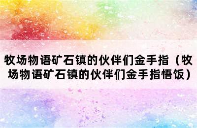 牧场物语矿石镇的伙伴们金手指（牧场物语矿石镇的伙伴们金手指悟饭）