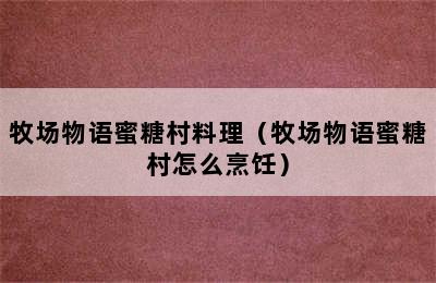 牧场物语蜜糖村料理（牧场物语蜜糖村怎么烹饪）