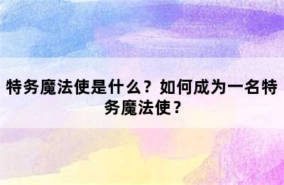 特务魔法使是什么？如何成为一名特务魔法使？