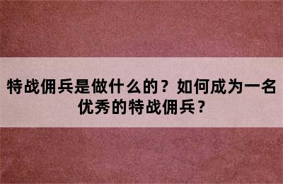 特战佣兵是做什么的？如何成为一名优秀的特战佣兵？