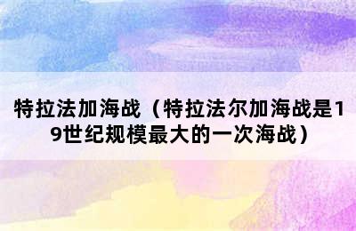 特拉法加海战（特拉法尔加海战是19世纪规模最大的一次海战）