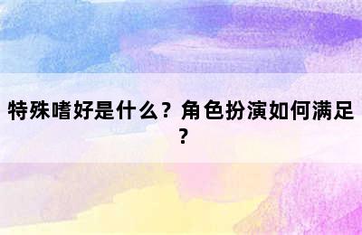 特殊嗜好是什么？角色扮演如何满足？