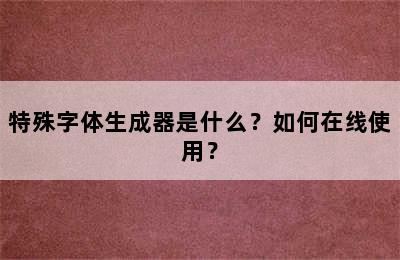 特殊字体生成器是什么？如何在线使用？