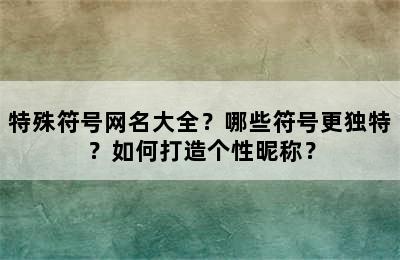 特殊符号网名大全？哪些符号更独特？如何打造个性昵称？