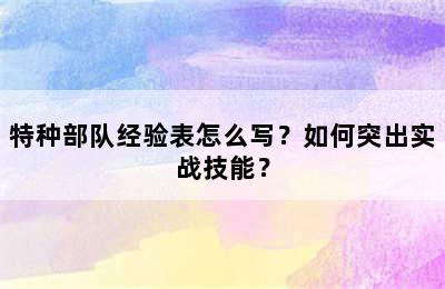 特种部队经验表怎么写？如何突出实战技能？