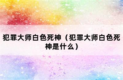 犯罪大师白色死神（犯罪大师白色死神是什么）