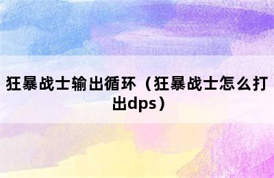 狂暴战士输出循环（狂暴战士怎么打出dps）