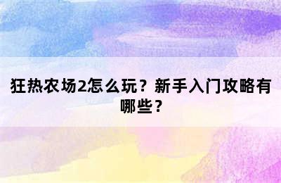 狂热农场2怎么玩？新手入门攻略有哪些？