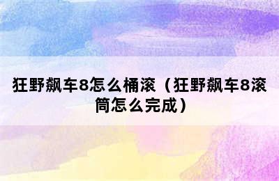 狂野飙车8怎么桶滚（狂野飙车8滚筒怎么完成）