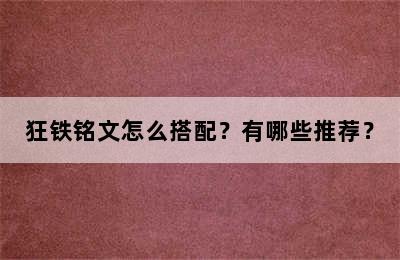 狂铁铭文怎么搭配？有哪些推荐？