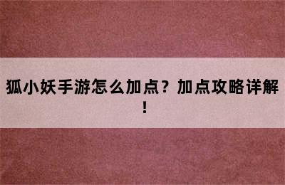 狐小妖手游怎么加点？加点攻略详解！