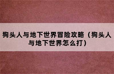 狗头人与地下世界冒险攻略（狗头人与地下世界怎么打）