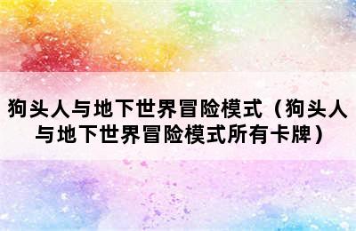 狗头人与地下世界冒险模式（狗头人与地下世界冒险模式所有卡牌）