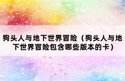 狗头人与地下世界冒险（狗头人与地下世界冒险包含哪些版本的卡）