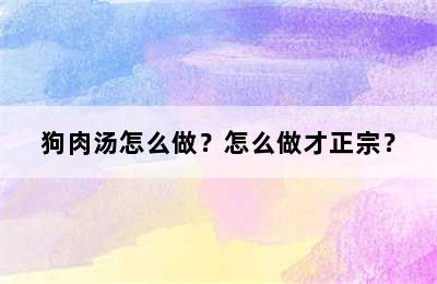 狗肉汤怎么做？怎么做才正宗？