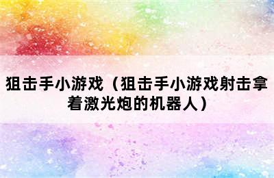 狙击手小游戏（狙击手小游戏射击拿着激光炮的机器人）