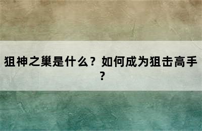 狙神之巢是什么？如何成为狙击高手？