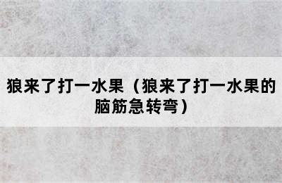 狼来了打一水果（狼来了打一水果的脑筋急转弯）