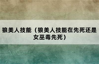 狼美人技能（狼美人技能在先死还是女巫毒先死）