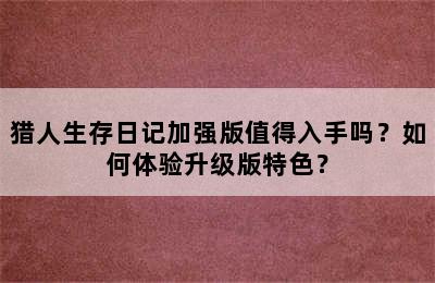 猎人生存日记加强版值得入手吗？如何体验升级版特色？