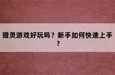 猎灵游戏好玩吗？新手如何快速上手？