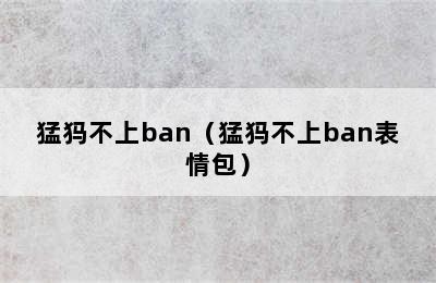 猛犸不上ban（猛犸不上ban表情包）