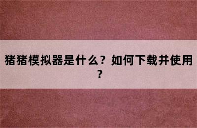 猪猪模拟器是什么？如何下载并使用？