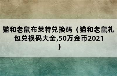 猫和老鼠布莱特兑换码（猫和老鼠礼包兑换码大全,50万金币2021）