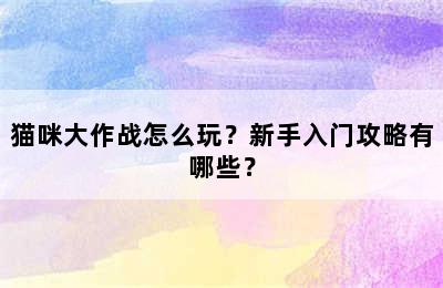 猫咪大作战怎么玩？新手入门攻略有哪些？