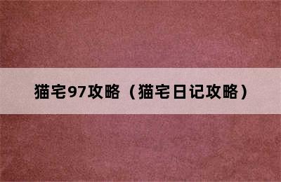 猫宅97攻略（猫宅日记攻略）