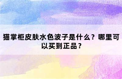 猫掌柜皮肤水色波子是什么？哪里可以买到正品？