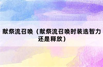 献祭流召唤（献祭流召唤时装选智力还是释放）